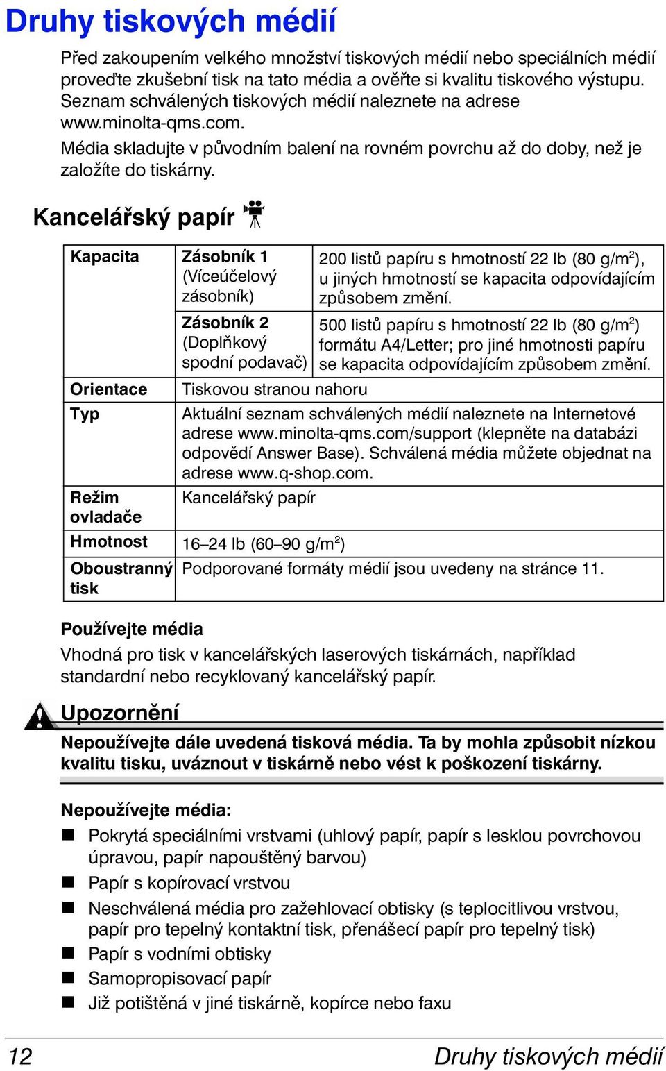 Kancelářský papír Kapacita Zásobník 1 (Víceúčelový zásobník) Orientace Typ Zásobník 2 (Doplňkový spodní podavač) Tiskovou stranou nahoru 200 listů papíru s hmotností 22 lb (80 g/m 2 ), u jiných