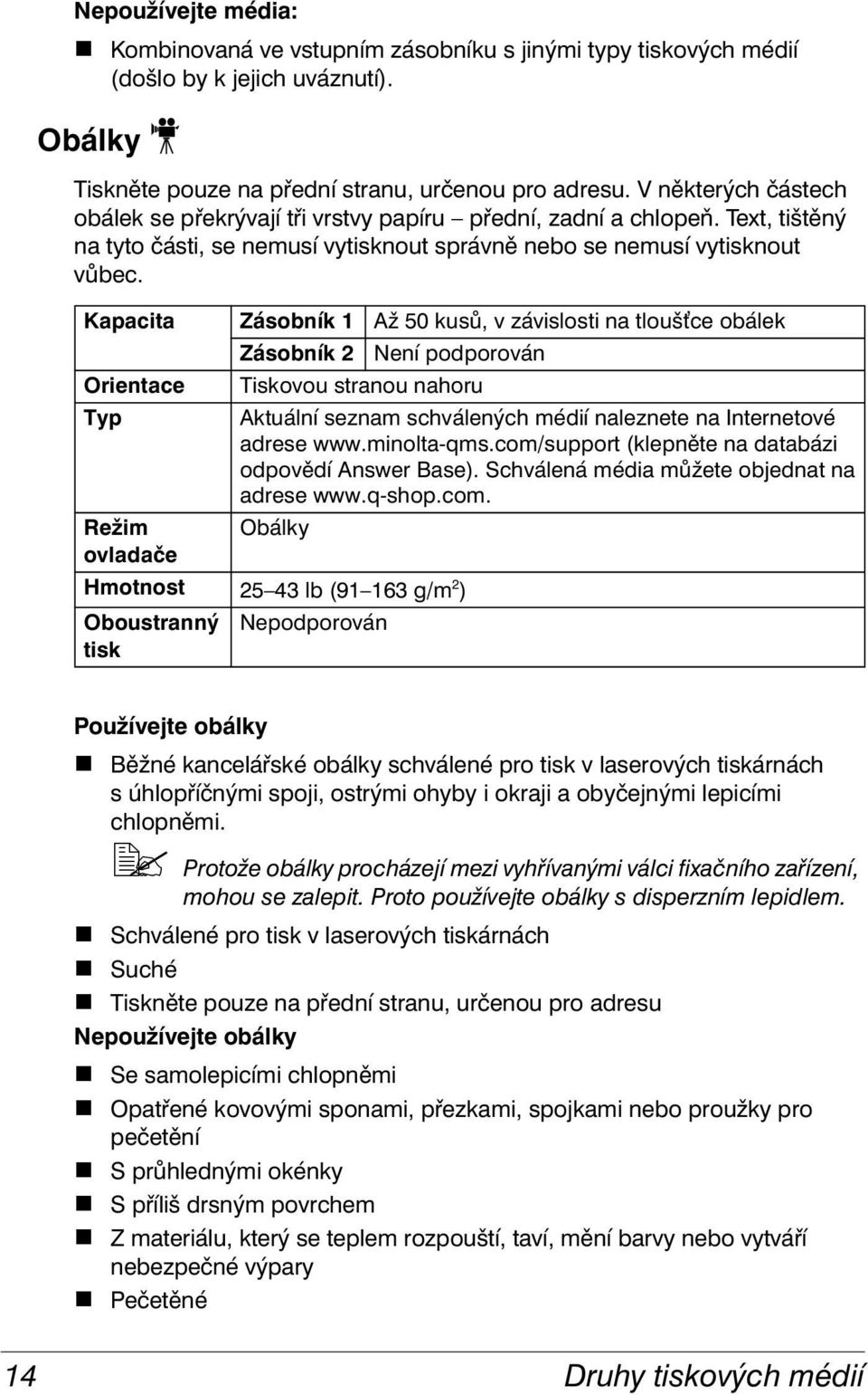 Kapacita Orientace Typ Zásobník 1 Až 50 kusů, v závislosti na tlouš ce obálek Zásobník 2 Není podporován Tiskovou stranou nahoru Aktuální seznam schválených médií naleznete na Internetové adrese www.