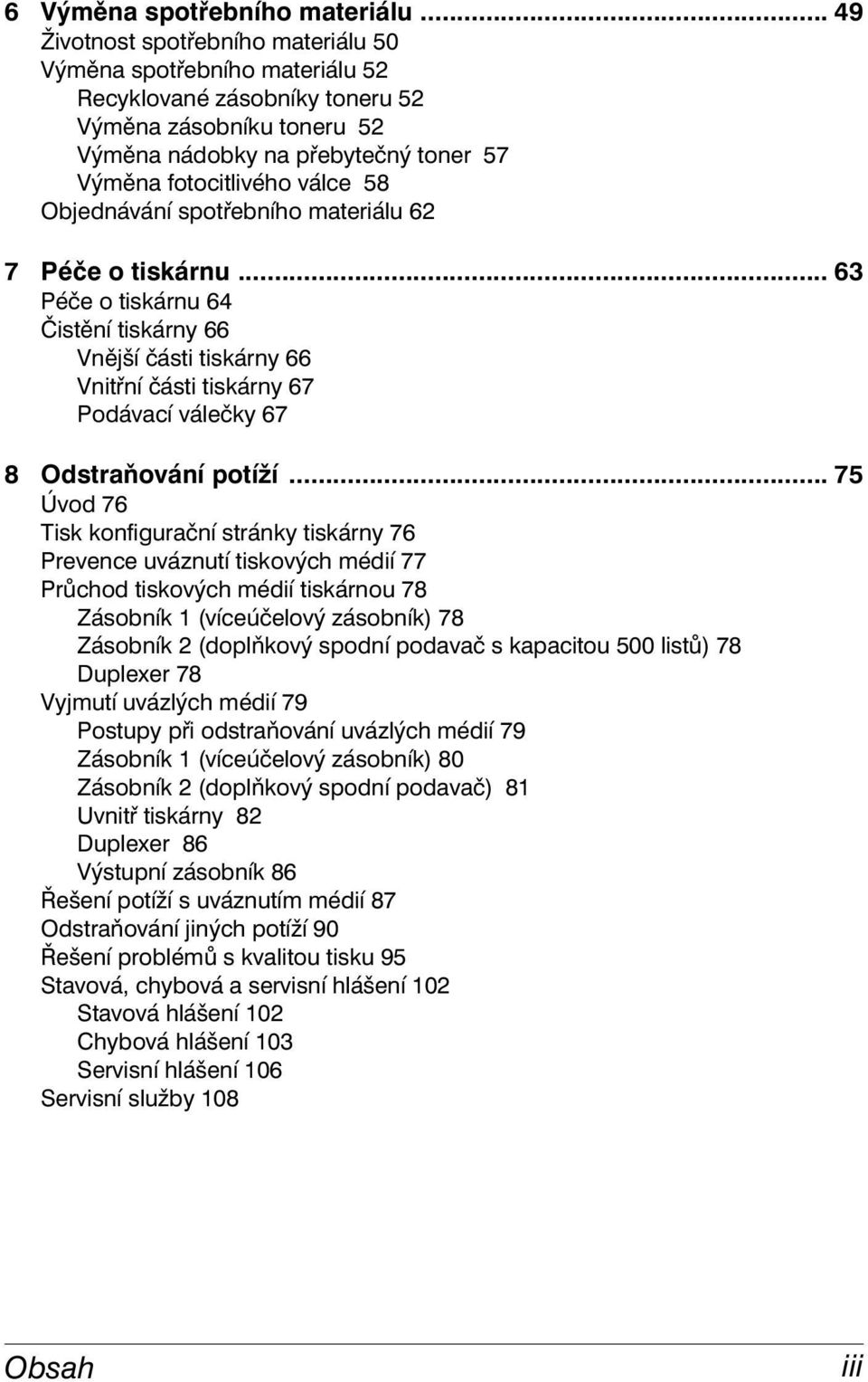 Objednávání spotřebního materiálu 62 7 Péče o tiskárnu... 63 Péče o tiskárnu 64 Čistění tiskárny 66 Vnější části tiskárny 66 Vnitřní části tiskárny 67 Podávací válečky 67 8 Odstraňování potíží.