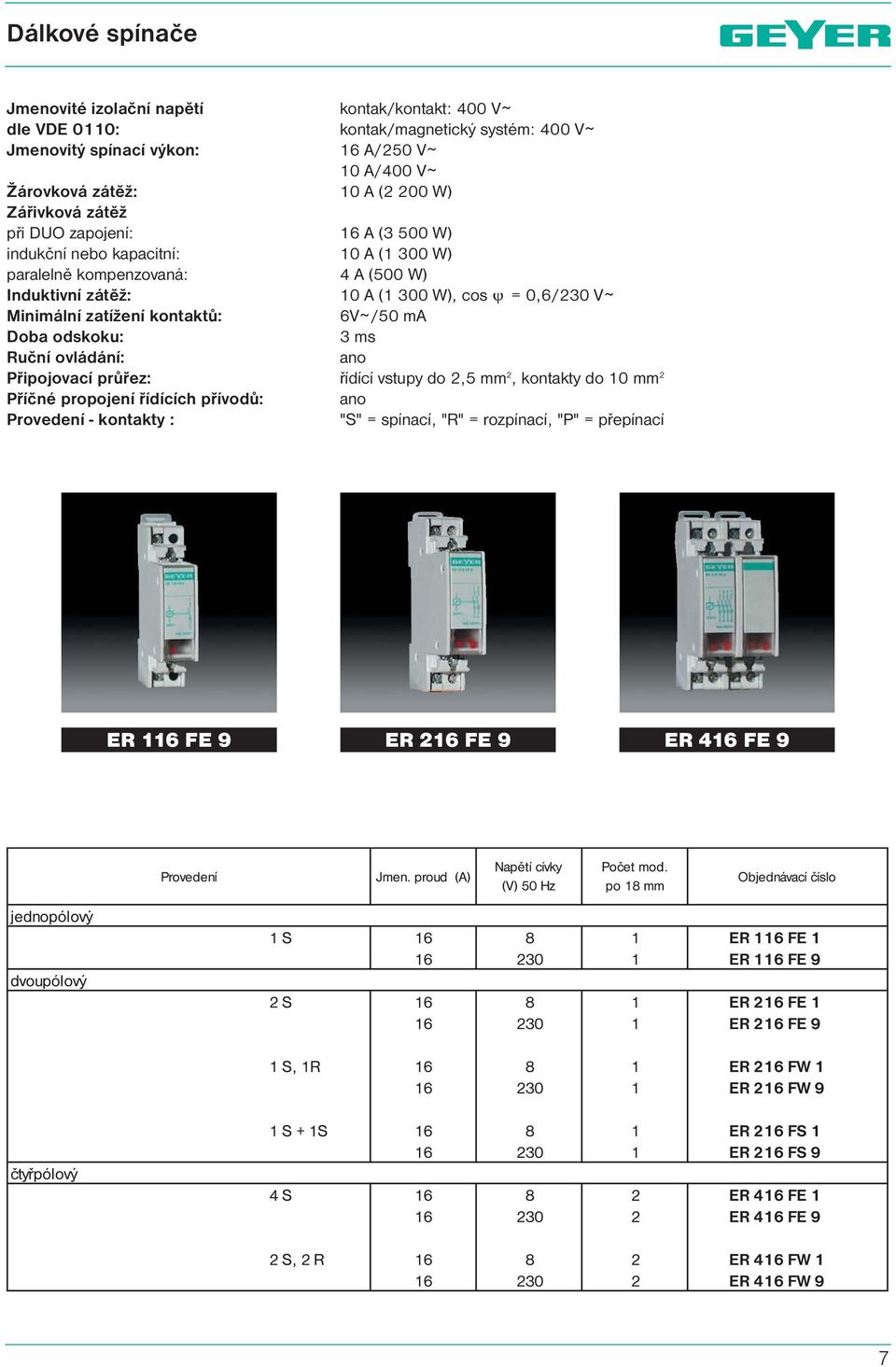 : kontak/kontakt: 400 V ~ kontak/magnetický systém: 400 V ~ 16 A/250 V ~ 10 A/400 V ~ 10 A (2 200 W) 16 A (3 500 W) 10 A (1 300 W) 4 A (500 W) 10 A (1 300 W), cos =