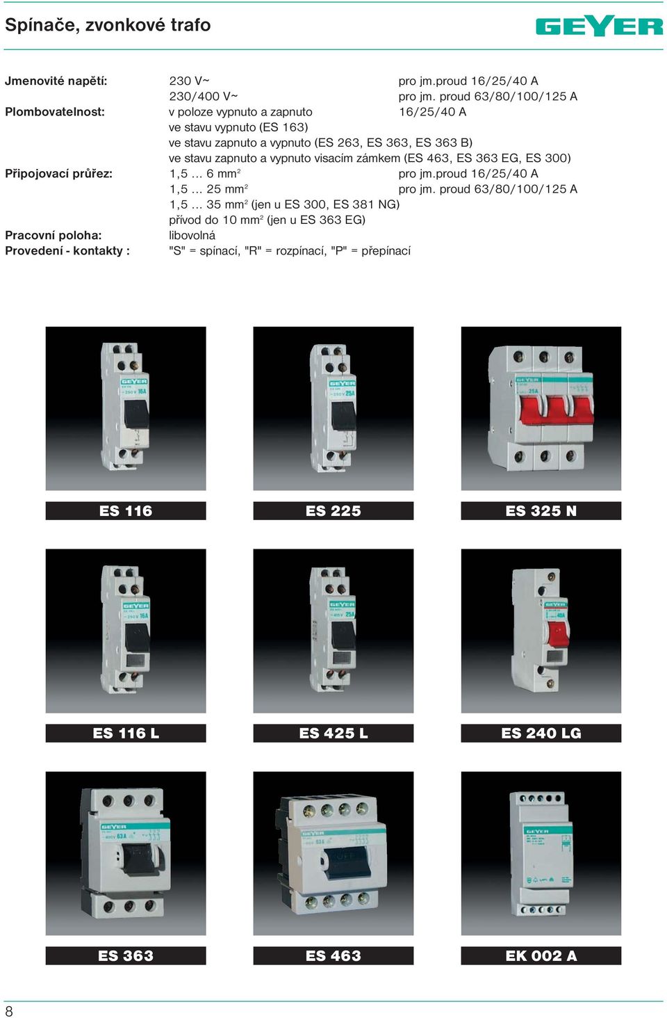 proud 63/80/100/125 A v poloze vypnuto a zapnuto 16/25/40 A ve stavu vypnuto (ES 163) ve stavu zapnuto a vypnuto (ES 263, ES 363, ES 363 B) ve stavu zapnuto a vypnuto