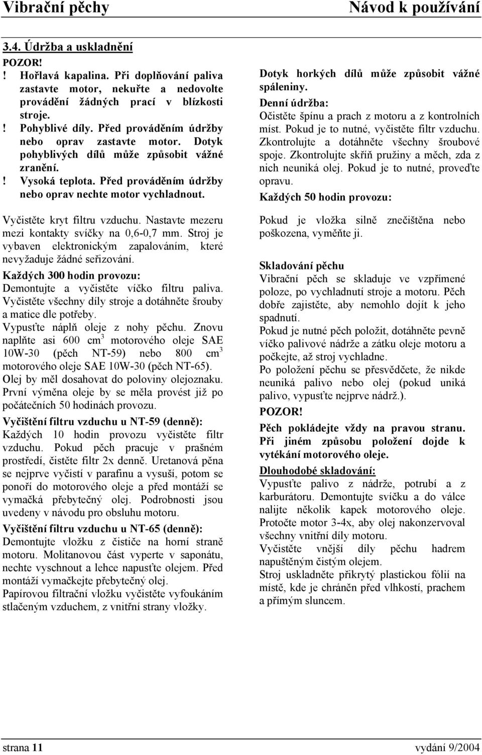 Vyčistěte kryt filtru vzduchu. Nastavte mezeru mezi kontakty svíčky na 0,6-0,7 mm. Stroj je vybaven elektronickým zapalováním, které nevyžaduje žádné seřizování.