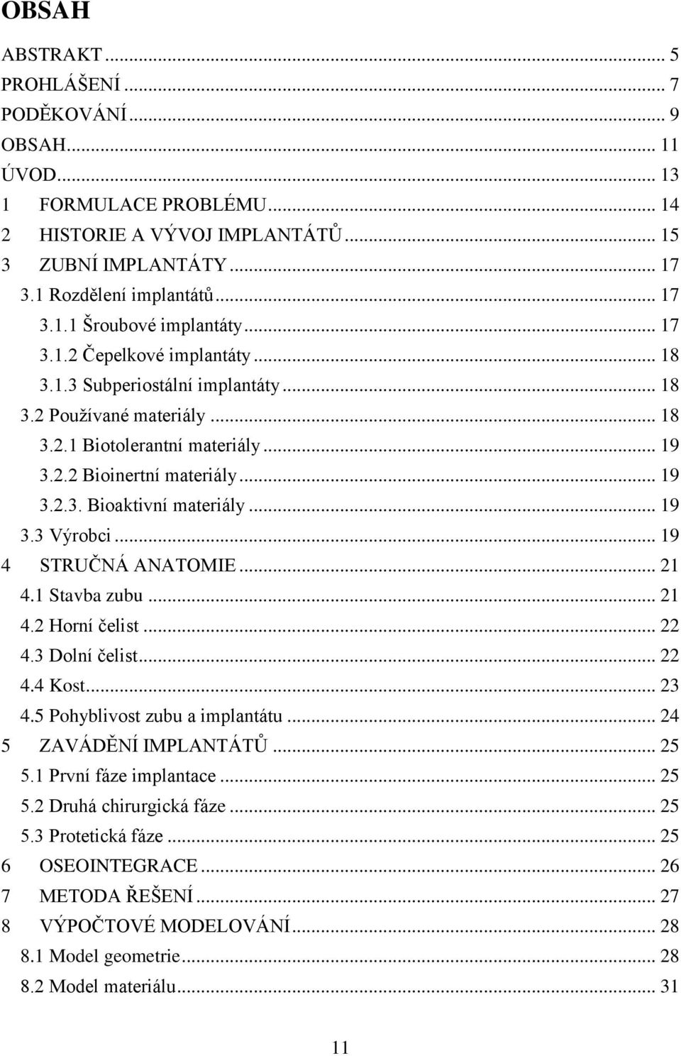 .. 19 3.3 Výrobci... 19 4 STRUČNÁ ANATOMIE... 21 4.1 Stavba zubu... 21 4.2 Horní čelist... 22 4.3 Dolní čelist... 22 4.4 Kost... 23 4.5 Pohyblivost zubu a implantátu... 24 5 ZAVÁDĚNÍ IMPLANTÁTŮ... 25 5.