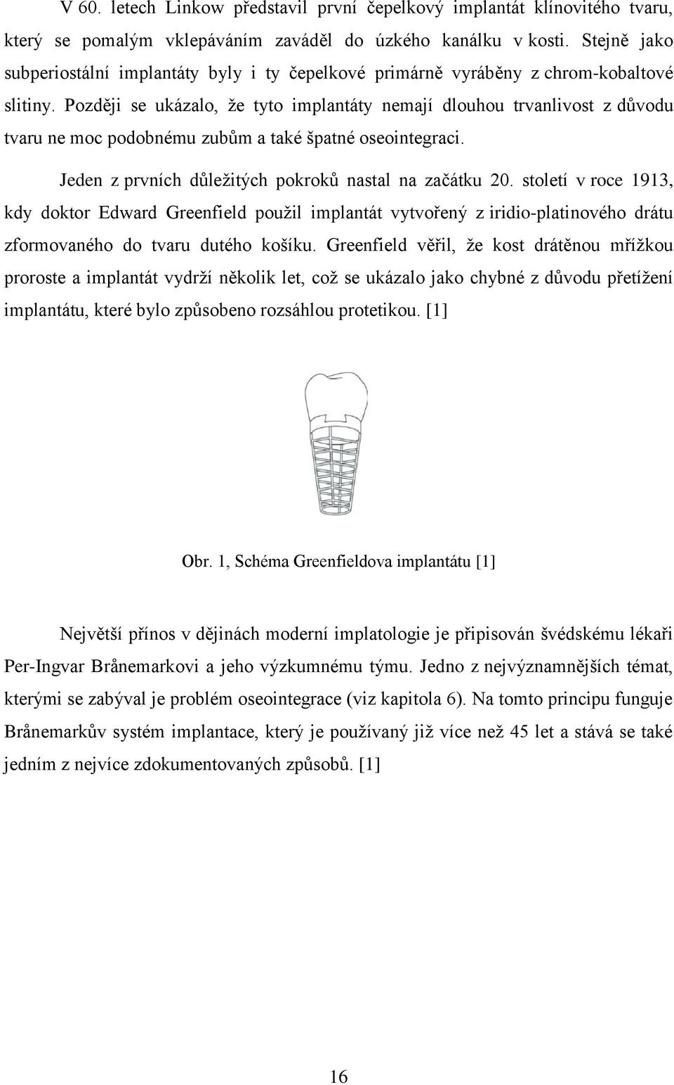 Později se ukázalo, ţe tyto implantáty nemají dlouhou trvanlivost z důvodu tvaru ne moc podobnému zubům a také špatné oseointegraci. Jeden z prvních důleţitých pokroků nastal na začátku 20.