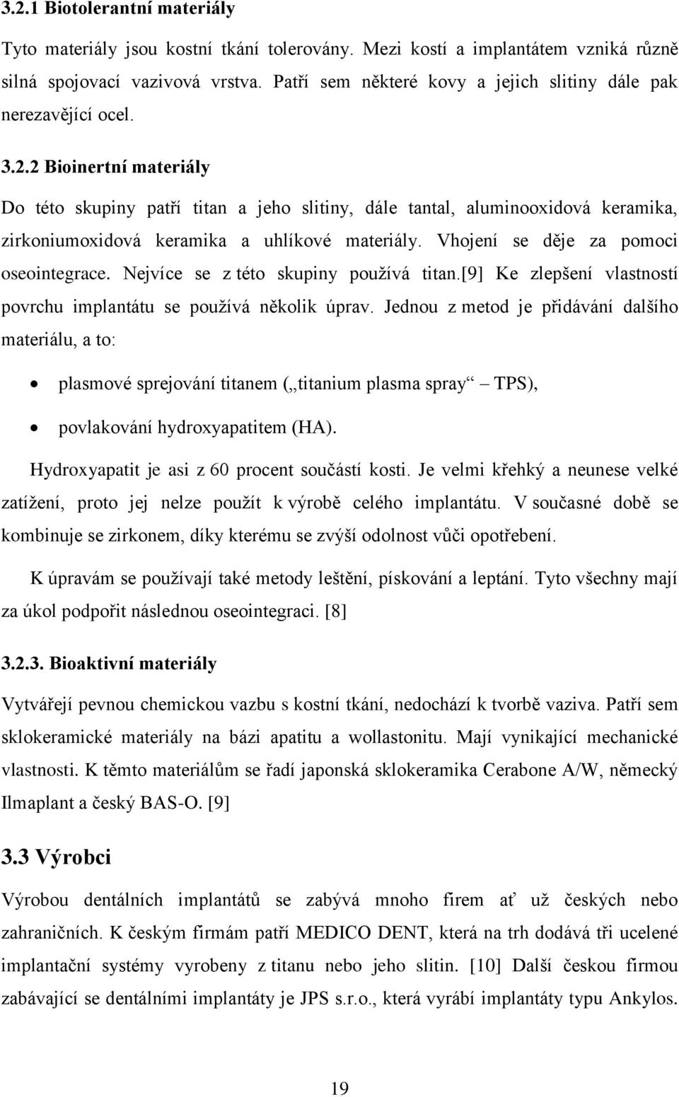 2 Bioinertní materiály Do této skupiny patří titan a jeho slitiny, dále tantal, aluminooxidová keramika, zirkoniumoxidová keramika a uhlíkové materiály. Vhojení se děje za pomoci oseointegrace.