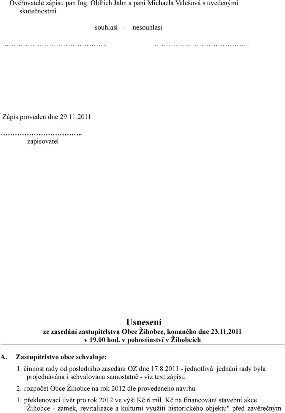 činnost rady od posledního zasedání OZ dne 17.8.2011 - jednotlivá jednání rady byla projednávána i schvalována samostatně - viz text zápisu 2.