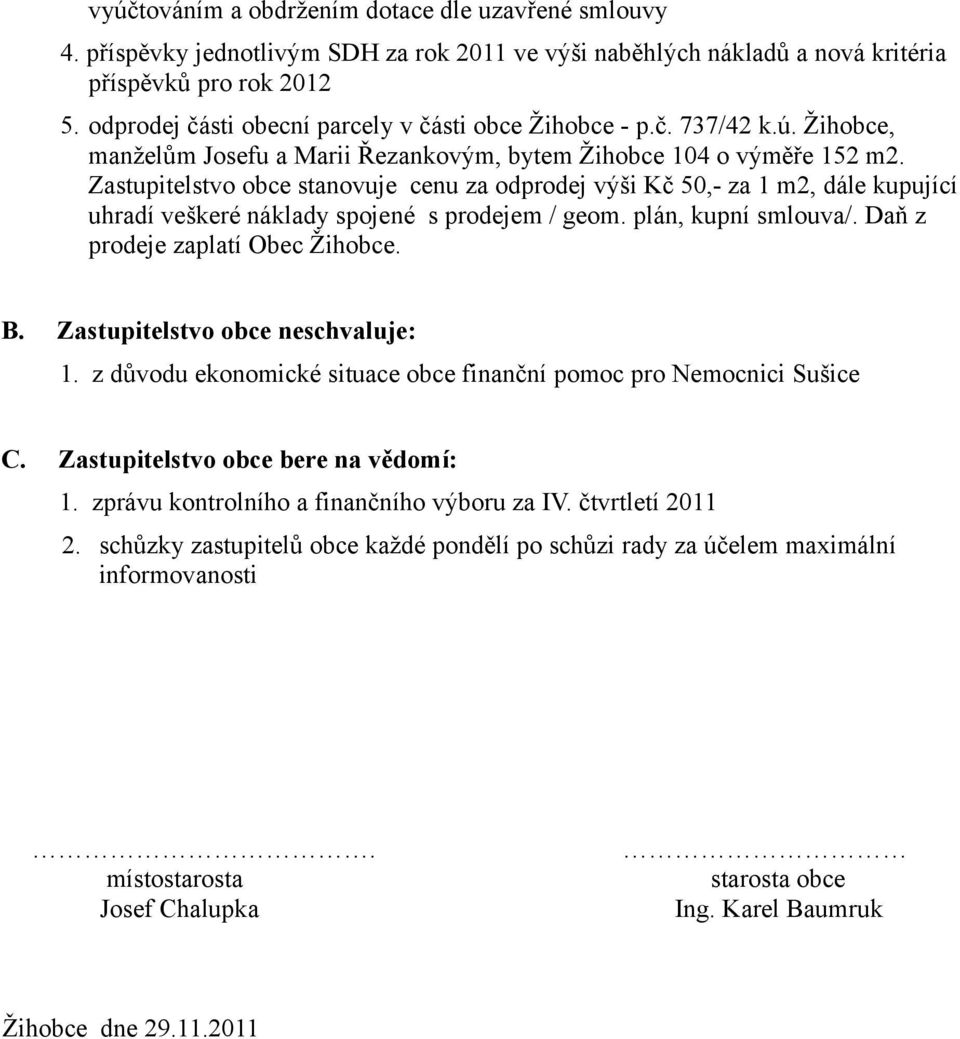 Zastupitelstvo obce stanovuje cenu za odprodej výši Kč 50,- za 1 m2, dále kupující uhradí veškeré náklady spojené s prodejem / geom. plán, kupní smlouva/. Daň z prodeje zaplatí Obec Žihobce. B.