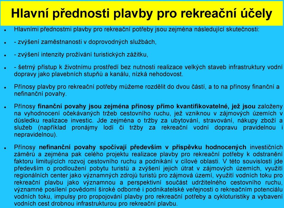 Přínosy plavby pro rekreační potřeby můžeme rozdělit do dvou částí, a to na přínosy finanční a nefinanční povahy.