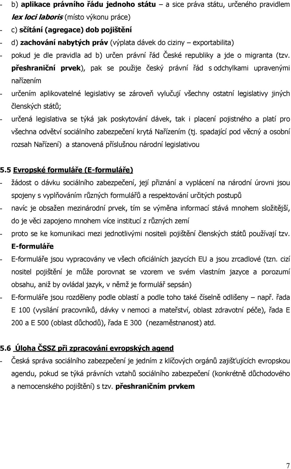 přeshraniční prvek), pak se použije český právní řád s odchylkami upravenými nařízením - určením aplikovatelné legislativy se zároveň vylučují všechny ostatní legislativy jiných členských států; -