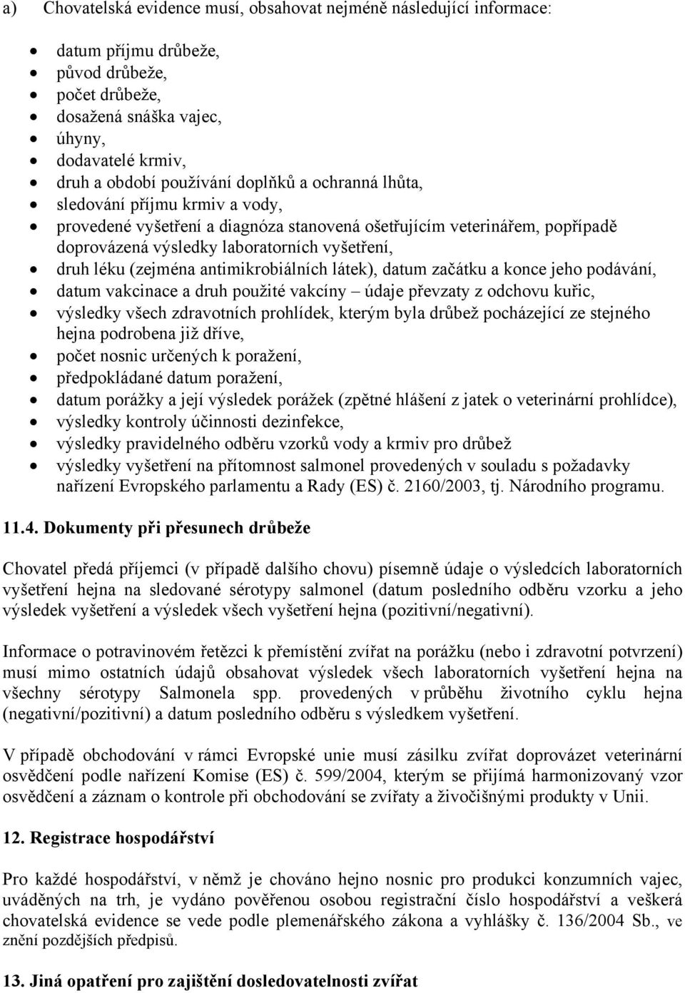 antimikrobiálních látek), datum začátku a konce jeho podávání, datum vakcinace a druh použité vakcíny údaje převzaty z odchovu kuřic, výsledky všech zdravotních prohlídek, kterým byla drůbež