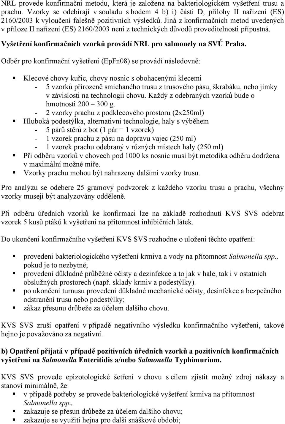 Jiná z konfirmačních metod uvedených v příloze II nařízení (ES) 2160/2003 není z technických důvodů proveditelnosti přípustná. Vyšetření konfirmačních vzorků provádí NRL pro salmonely na SVÚ Praha.