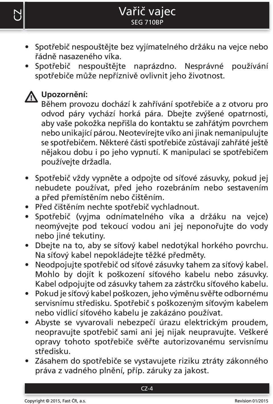 Dbejte zvýšené opatrnosti, aby vaše pokožka nepřišla do kontaktu se zahřátým povrchem nebo unikající párou. Neotevírejte víko ani jinak nemanipulujte se spotřebičem.