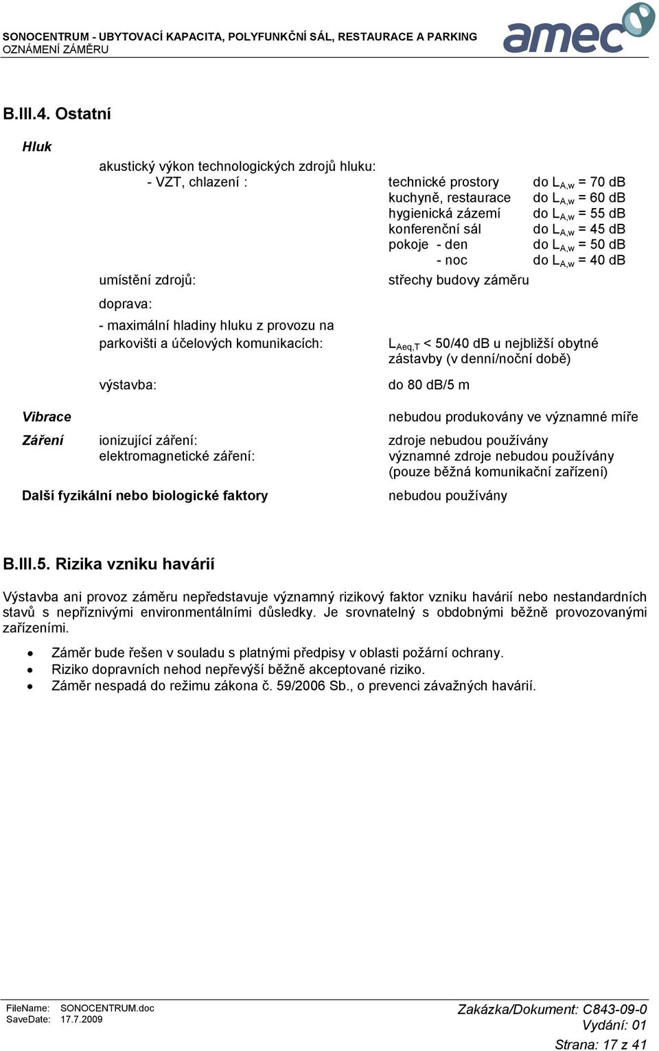 sál do L A,w = 45 db pokoje - den do L A,w = 50 db - noc do L A,w = 40 db umístění zdrojů: střechy budovy záměru doprava: - maximální hladiny hluku z provozu na parkovišti a účelových komunikacích: