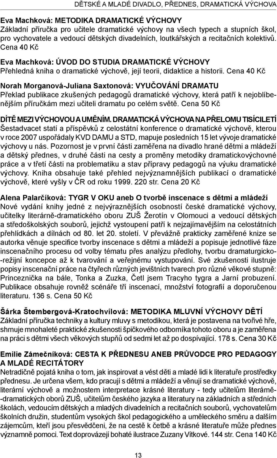 Cena 40 Kč Norah Morganová-Juliana Saxtonová: Vyučování dramatu Překlad publikace zkušených pedagogů dramatické výchovy, která patří k nejoblíbenějším příručkám mezi učiteli dramatu po celém světě.