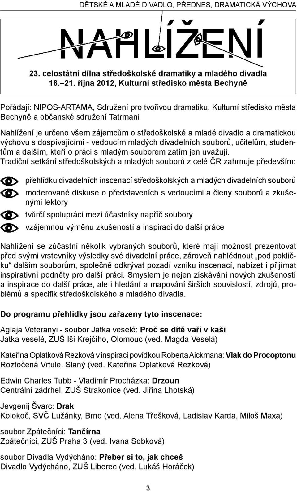 středoškolské a mladé divadlo a dramatickou výchovu s dospívajícími - vedoucím mladých divadelních souborů, učitelům, studentům a dalším, kteří o práci s mladým souborem zatím jen uvažují.