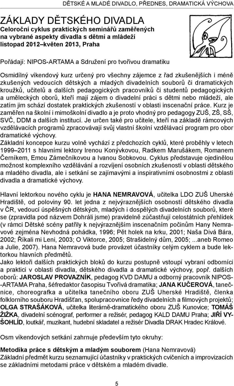 či dramatických kroužků, učitelů a dalších pedagogických pracovníků či studentů pedagogických a uměleckých oborů, kteří mají zájem o divadelní práci s dětmi nebo mládeží, ale zatím jim schází