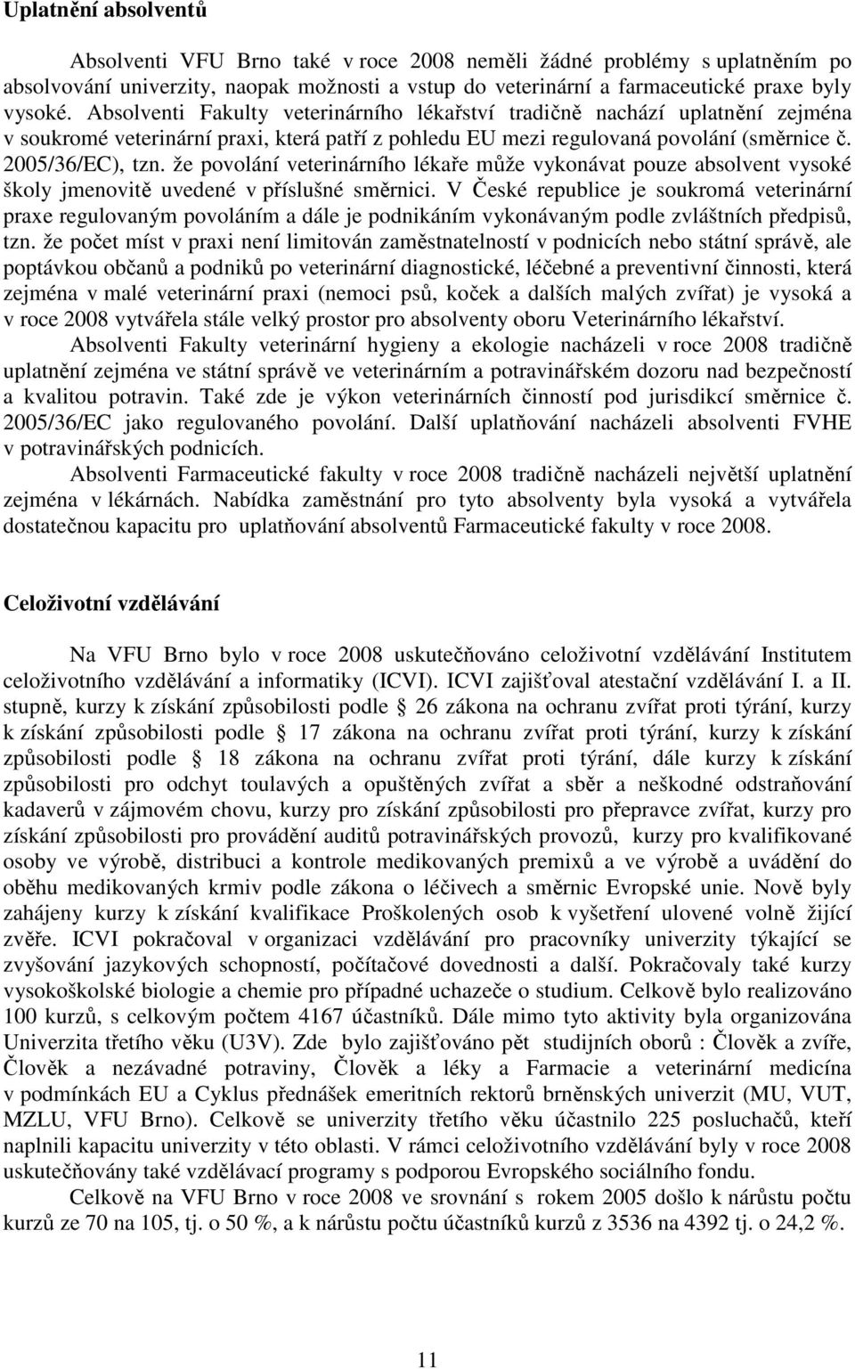 že povolání veterinárního lékaře může vykonávat pouze absolvent vysoké školy jmenovitě uvedené v příslušné směrnici.