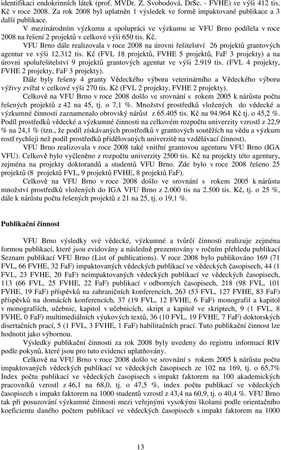 VFU Brno dále realizovala v roce 2008 na úrovni řešitelství 26 projektů grantových agentur ve výši 12.312 tis.