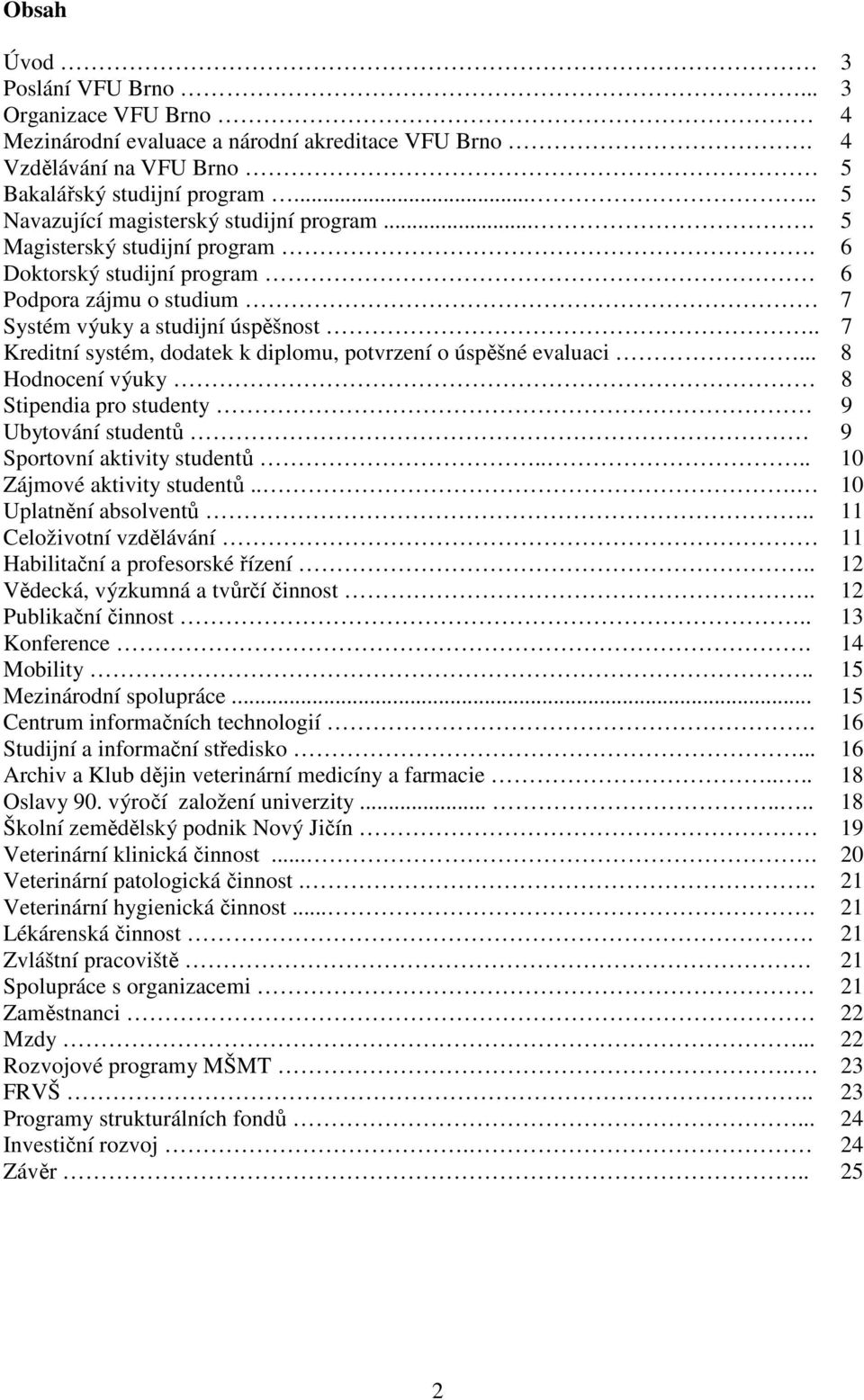 . 7 Kreditní systém, dodatek k diplomu, potvrzení o úspěšné evaluaci... 8 Hodnocení výuky 8 Stipendia pro studenty 9 Ubytování studentů 9 Sportovní aktivity studentů.... 10 Zájmové aktivity studentů.