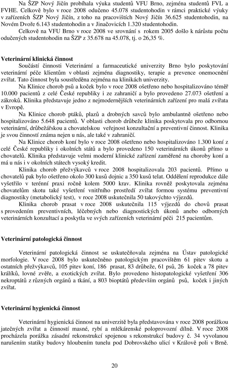 Celkově na VFU Brno v roce 2008 ve srovnání s rokem 2005 došlo k nárůstu počtu odučených studentohodin na ŠZP z 35.678 na 45.078, tj. o 26,35 %.