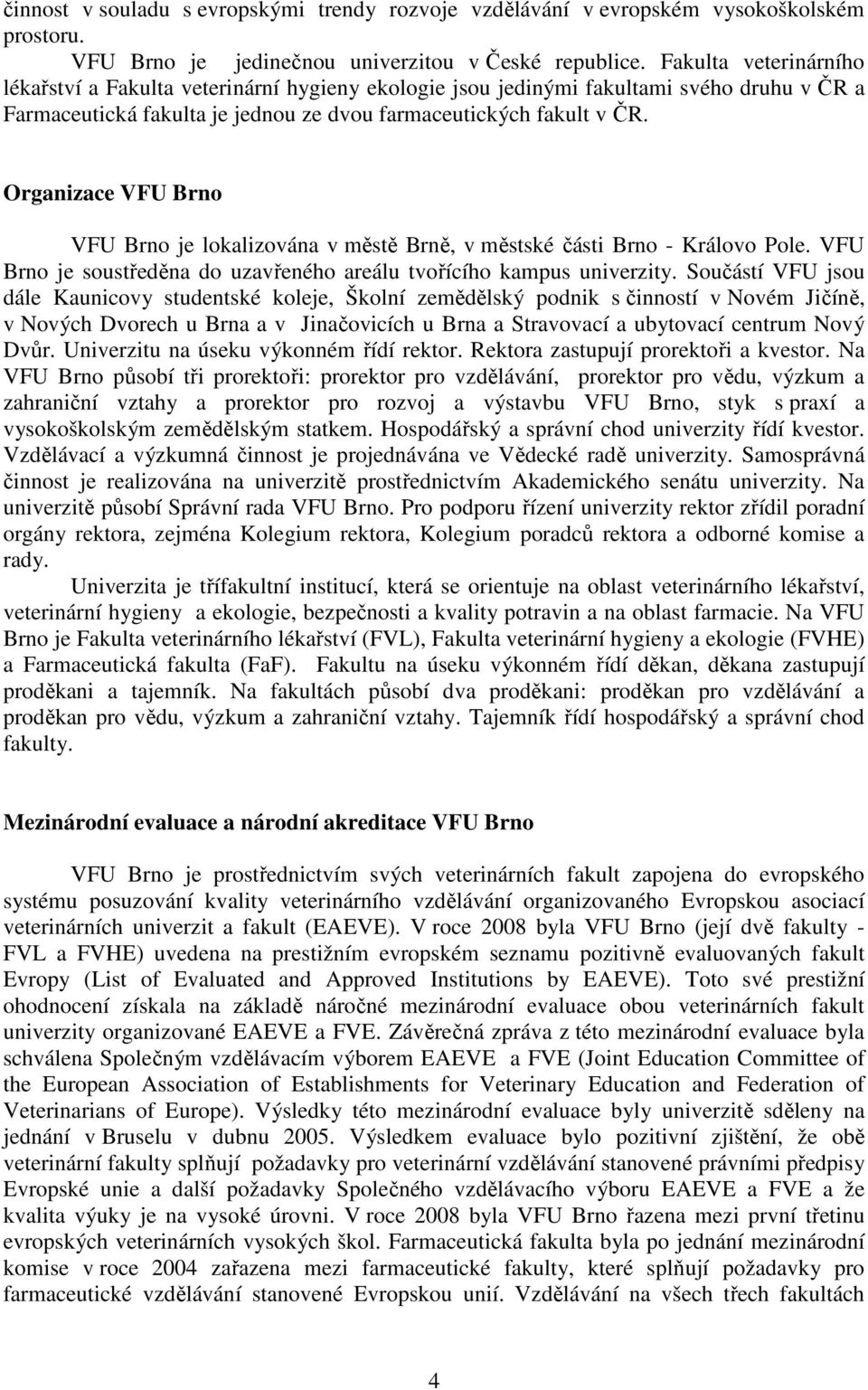 Organizace VFU Brno VFU Brno je lokalizována v městě Brně, v městské části Brno - Královo Pole. VFU Brno je soustředěna do uzavřeného areálu tvořícího kampus univerzity.