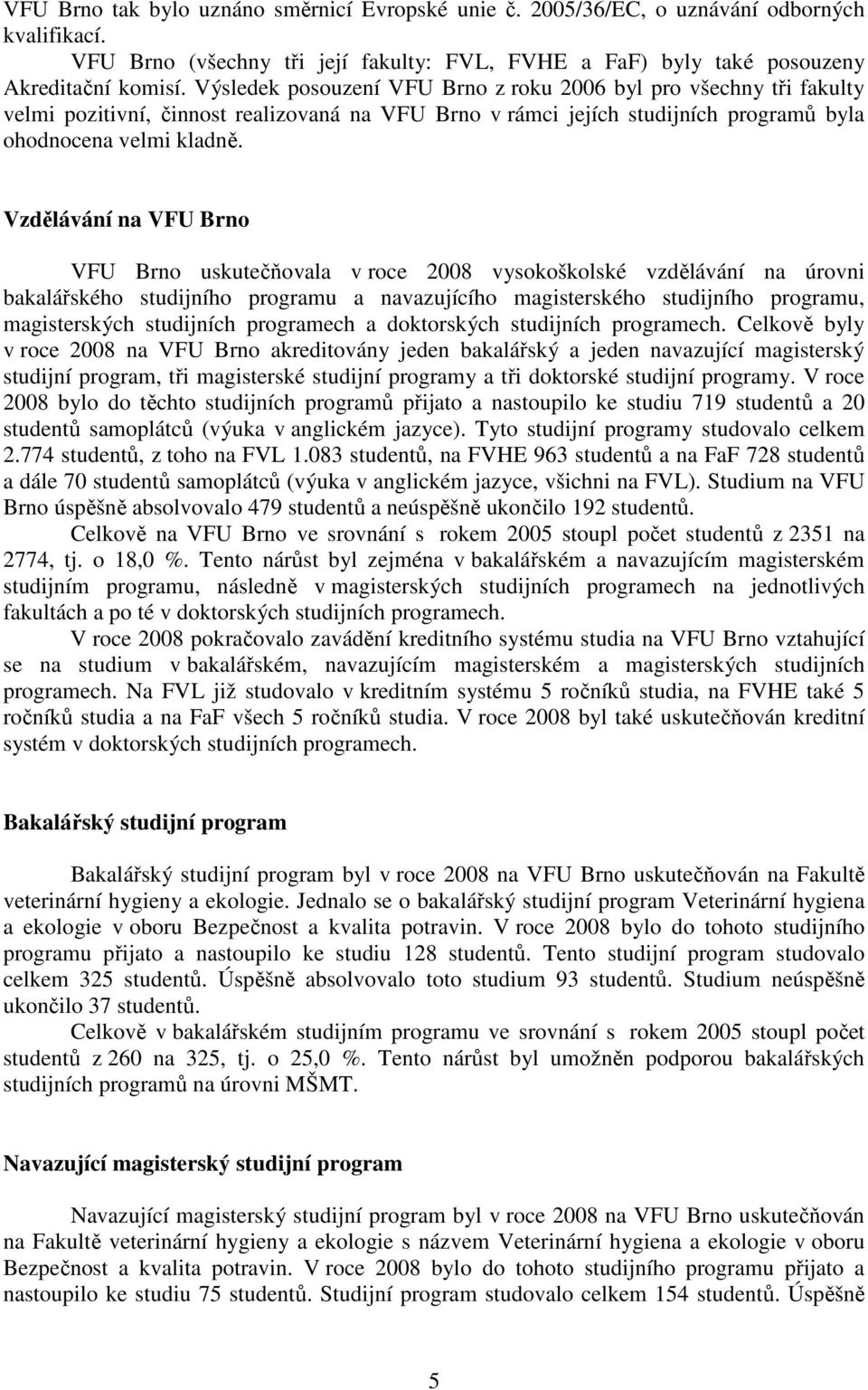 Vzdělávání na VFU Brno VFU Brno uskutečňovala v roce 2008 vysokoškolské vzdělávání na úrovni bakalářského studijního programu a navazujícího magisterského studijního programu, magisterských