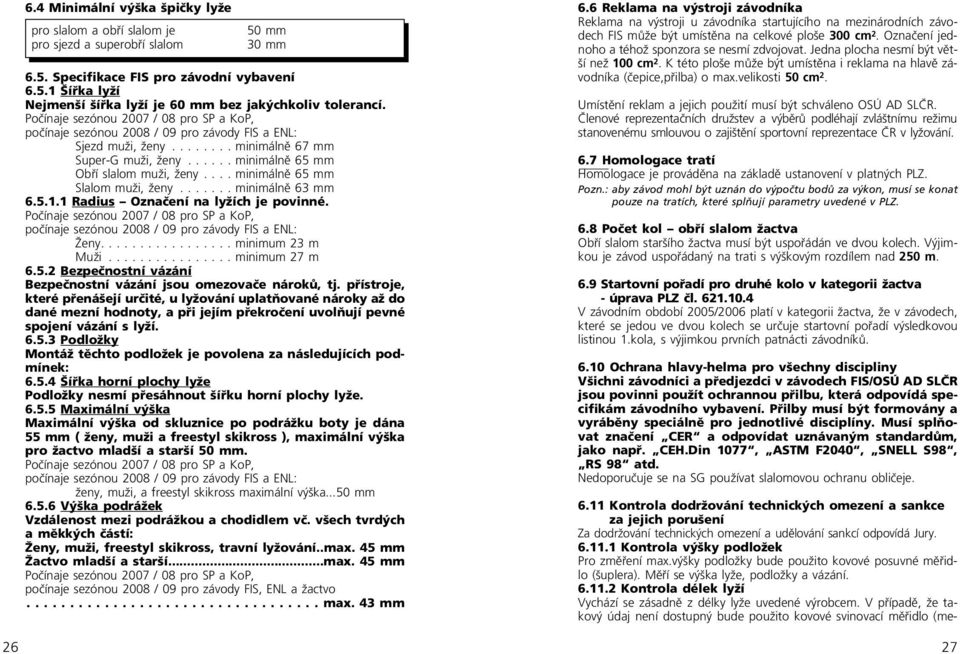 ... minimálně 65 mm Slalom muži, ženy....... minimálně 63 mm 6.5.1.1 Radius Označení na lyžích je povinné.