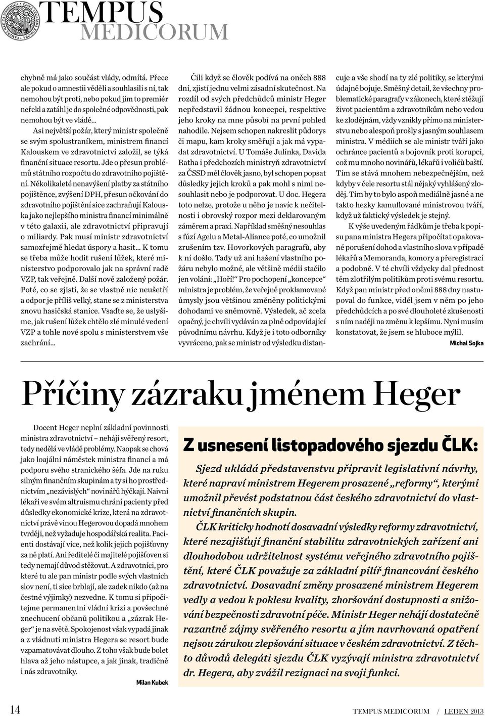 ministr společně se svým spolustraníkem, ministrem financí Kalouskem ve zdravotnictví založil, se týká finanční situace resortu. Jde o přesun problémů státního rozpočtu do zdravotního pojištění.