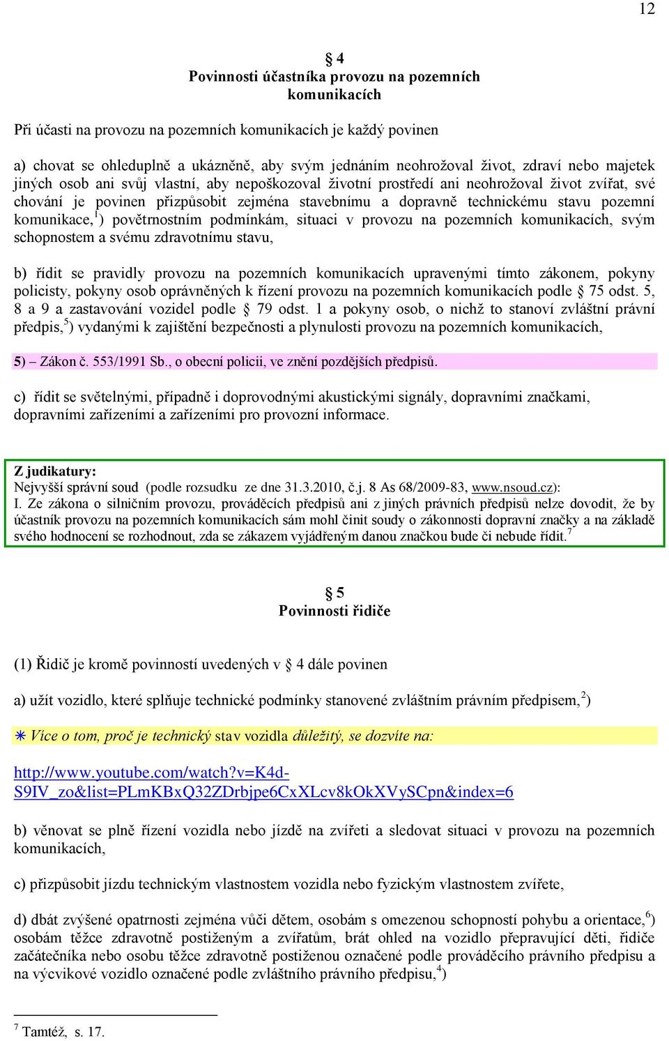 pozemní komunikace, 1 ) povětrnostním podmínkám, situaci v provozu na pozemních komunikacích, svým schopnostem a svému zdravotnímu stavu, b) řídit se pravidly provozu na pozemních komunikacích