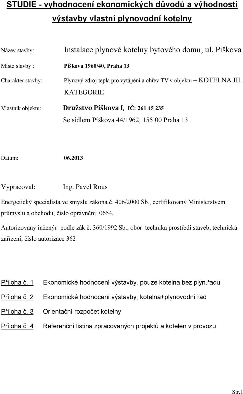 KATEGORIE Vlastník objektu: Družstvo Píškova I, IČ: 261 45 235 Se sídlem Píškova 44/1962, 155 00 Praha 13 Datum: 06.2013 Vypracoval: Ing. Pavel Rous Energetický specialista ve smyslu zákona č.