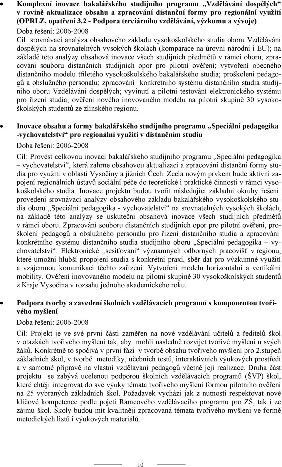 školách (komparace na úrovni národní i EU); na základě této analýzy obsahová inovace všech studijních předmětů v rámci oboru; zpracování souboru distančních studijních opor pro pilotní ověření;