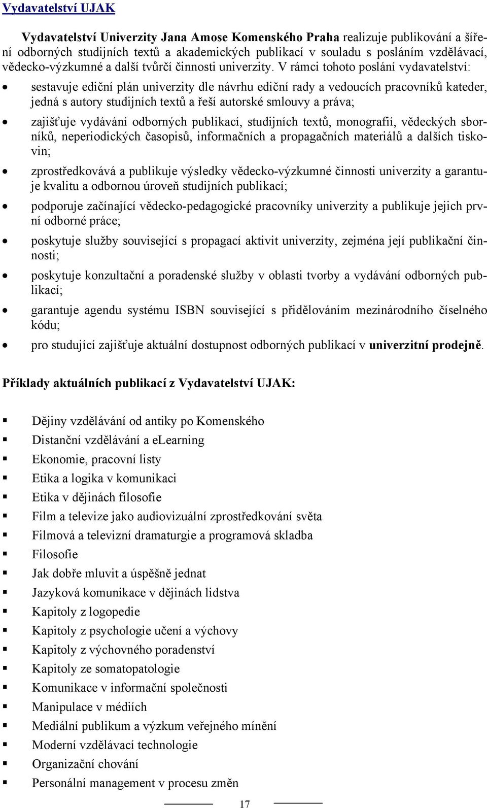 V rámci tohoto poslání vydavatelství: sestavuje ediční plán univerzity dle návrhu ediční rady a vedoucích pracovníků kateder, jedná s autory studijních textů a řeší autorské smlouvy a práva;