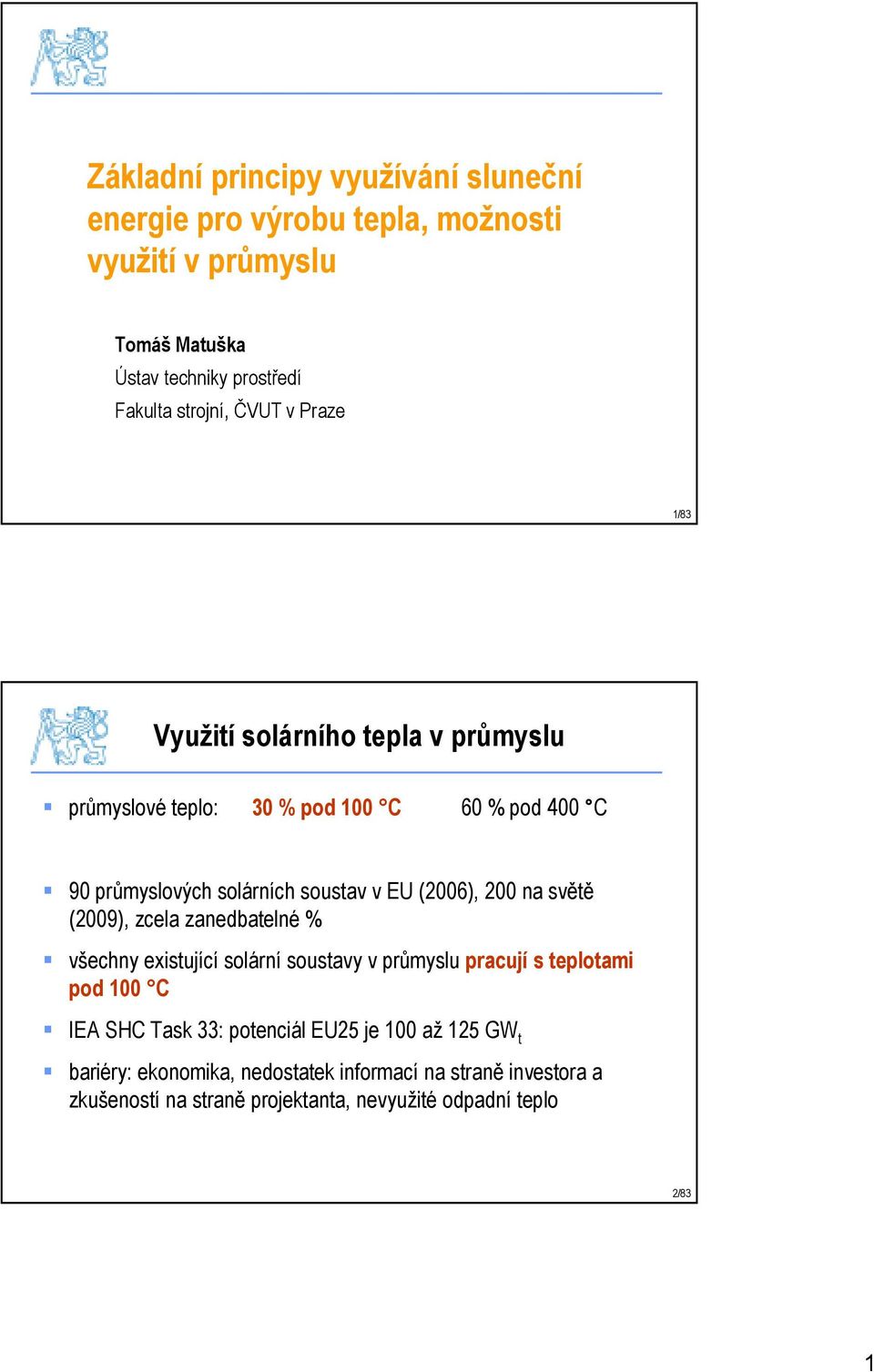 200 na světě (2009), zcela zanedbatelné % všechny existující solární soustavy v průmyslu pracují s teplotami pod 100 C IEA SHC Task 33: potenciál