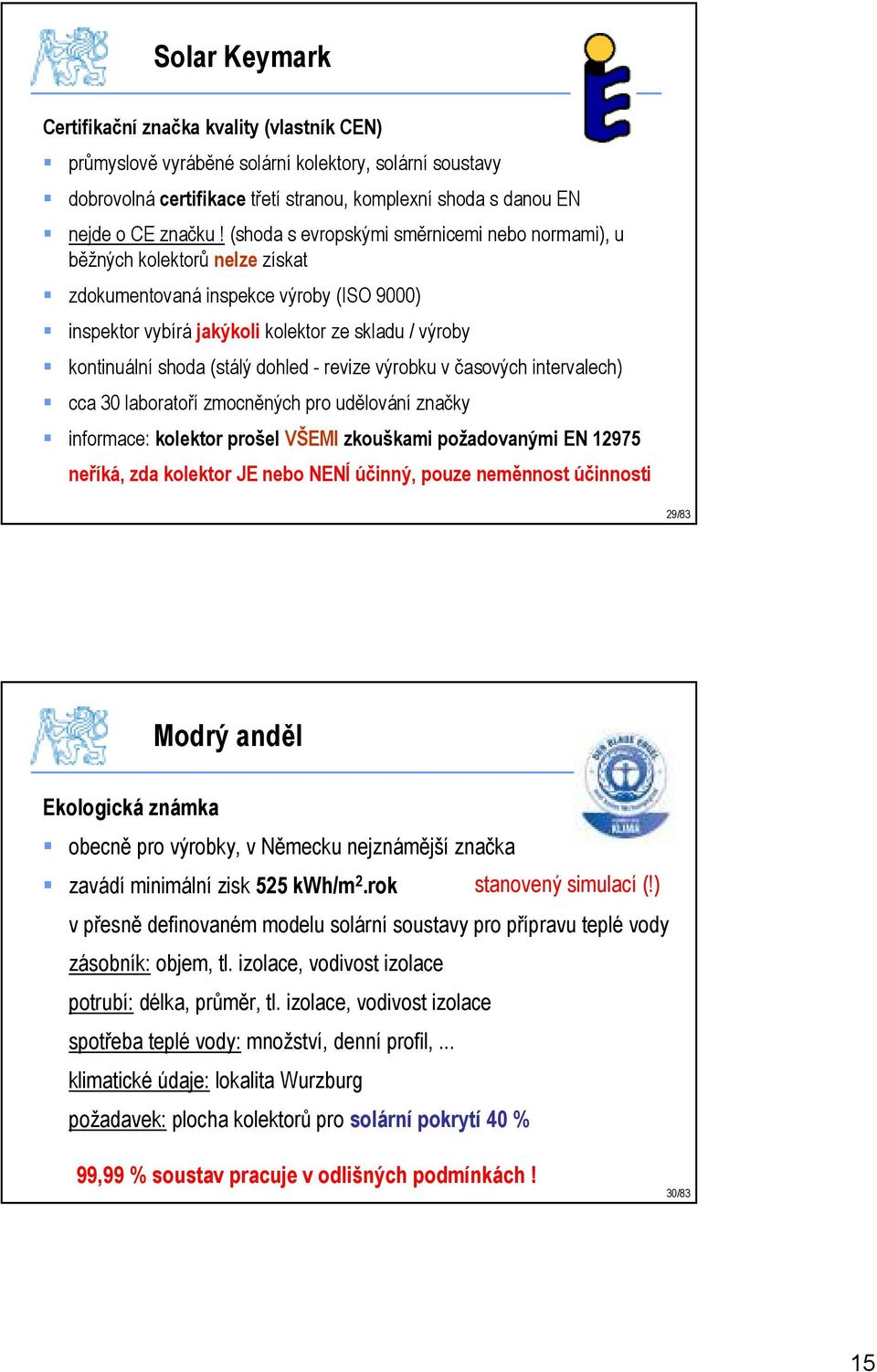 dohled - revize výrobku v časových intervalech) cca 30 laboratoří zmocněných pro udělování značky informace: kolektor prošel VŠEMI zkouškami požadovanými EN 12975 neříká, zda kolektor JE nebo NENÍ