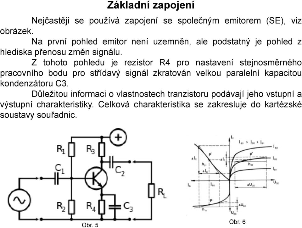 Z tohoto pohledu je rezistor R4 pro nastavení stejnosměrného pracovního bodu pro střídavý signál zkratován velkou paralelní