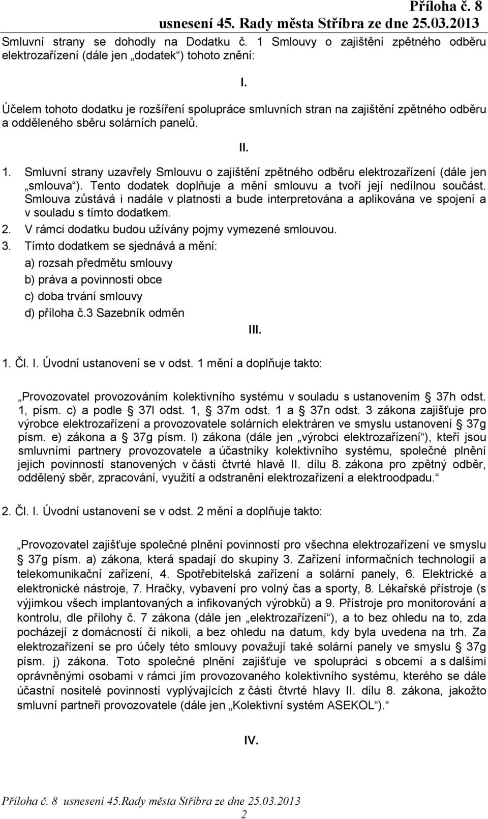 Smluvní strany uzavřely Smlouvu o zajištění zpětného odběru elektrozařízení (dále jen smlouva ). Tento dodatek doplňuje a mění smlouvu a tvoří její nedílnou součást.