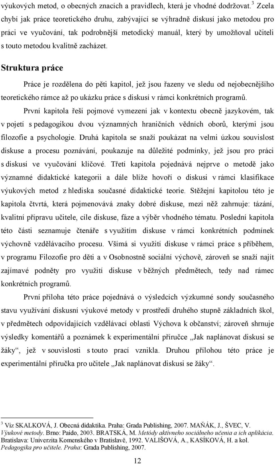 zacházet. Struktura práce Práce je rozdělena do pěti kapitol, jež jsou řazeny ve sledu od nejobecnějšího teoretického rámce až po ukázku práce s diskusí v rámci konkrétních programů.