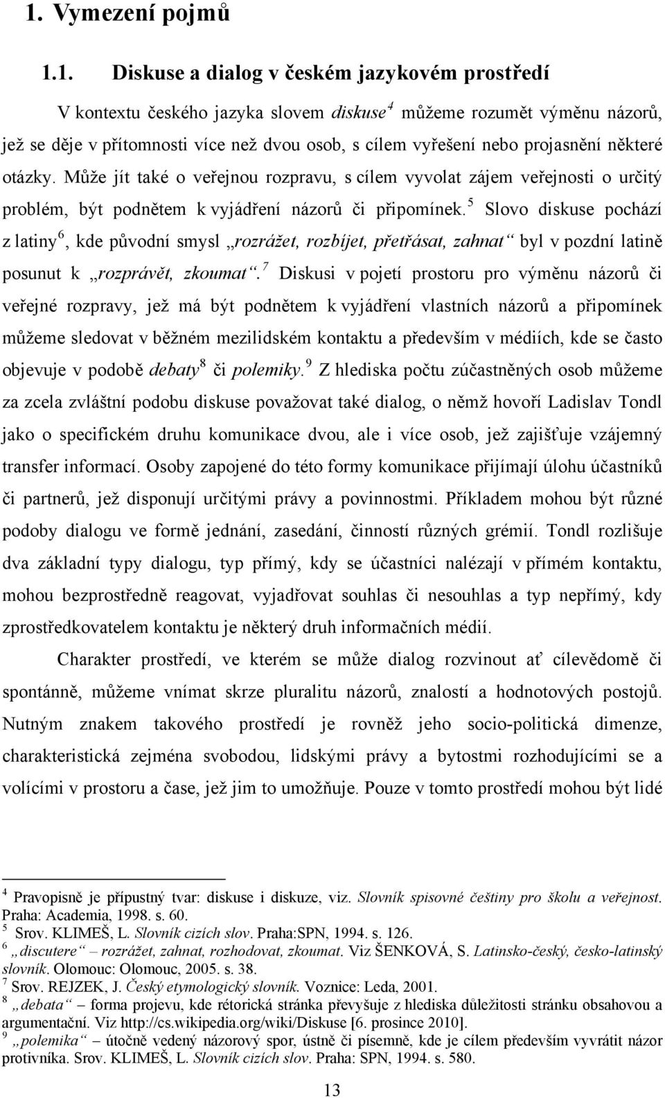 5 Slovo diskuse pochází z latiny 6, kde původní smysl rozrážet, rozbíjet, přetřásat, zahnat byl v pozdní latině posunut k rozprávět, zkoumat.