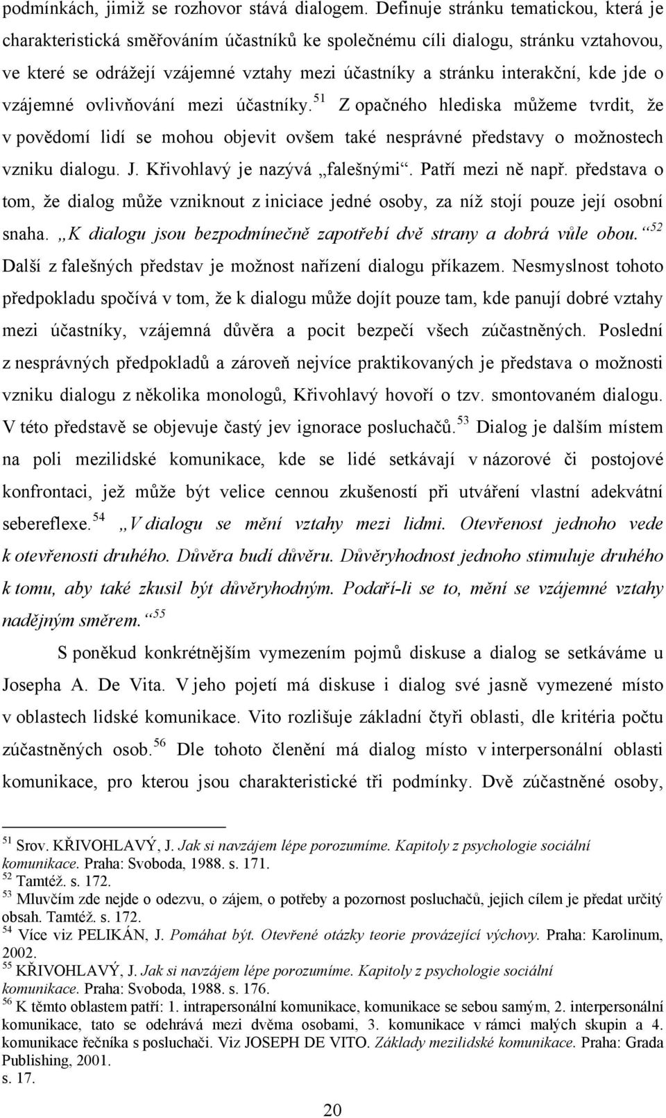 kde jde o vzájemné ovlivňování mezi účastníky. 51 Z opačného hlediska můžeme tvrdit, že v povědomí lidí se mohou objevit ovšem také nesprávné představy o možnostech vzniku dialogu. J.