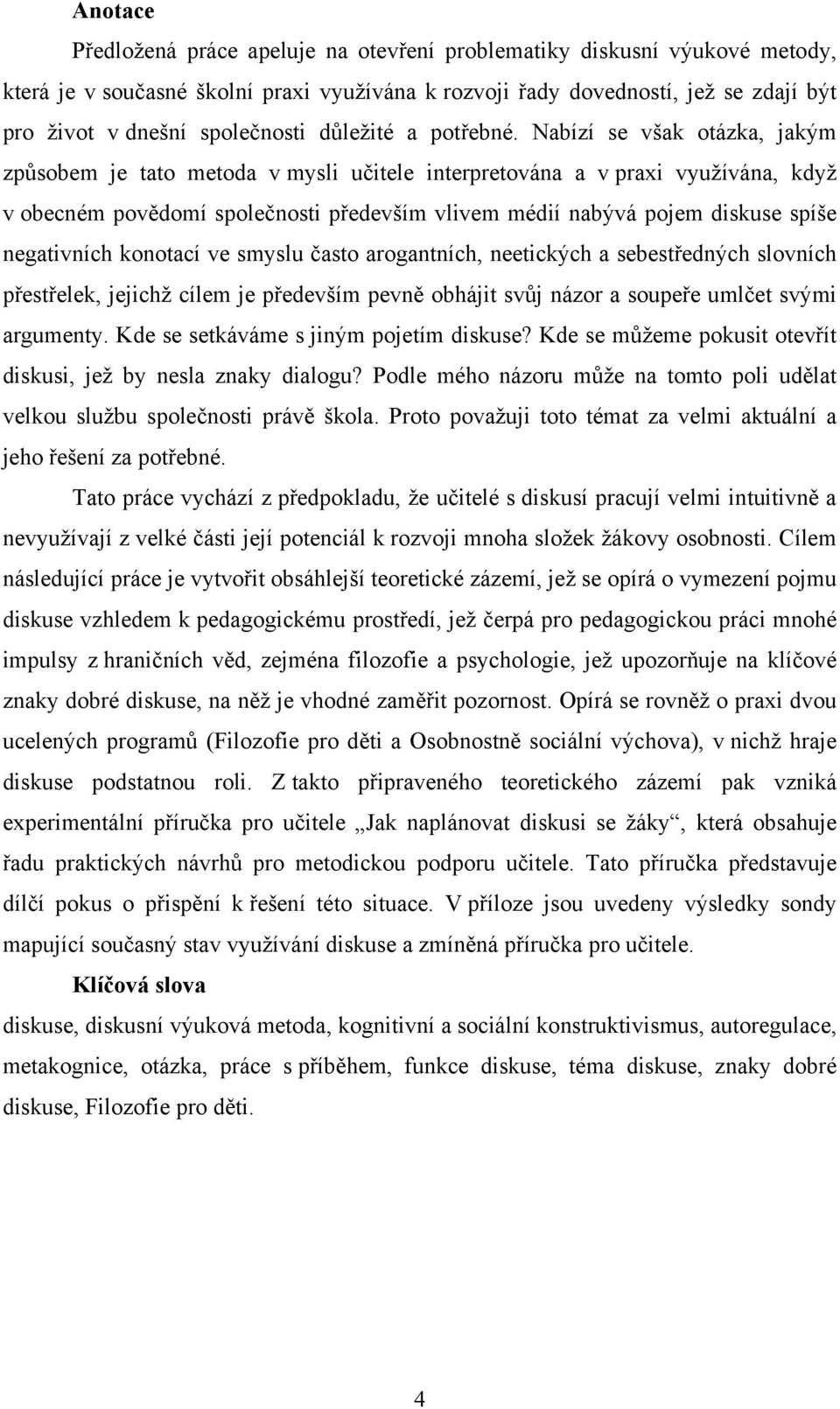 Nabízí se však otázka, jakým způsobem je tato metoda v mysli učitele interpretována a v praxi využívána, když v obecném povědomí společnosti především vlivem médií nabývá pojem diskuse spíše