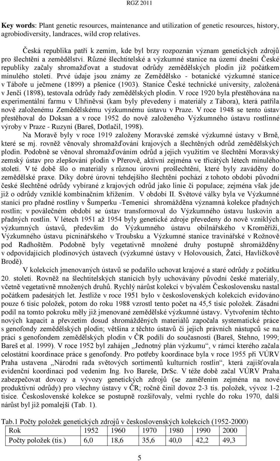 Různé šlechtitelské a výzkumné stanice na území dnešní České republiky začaly shromažďovat a studovat odrůdy zemědělských plodin již počátkem minulého století.