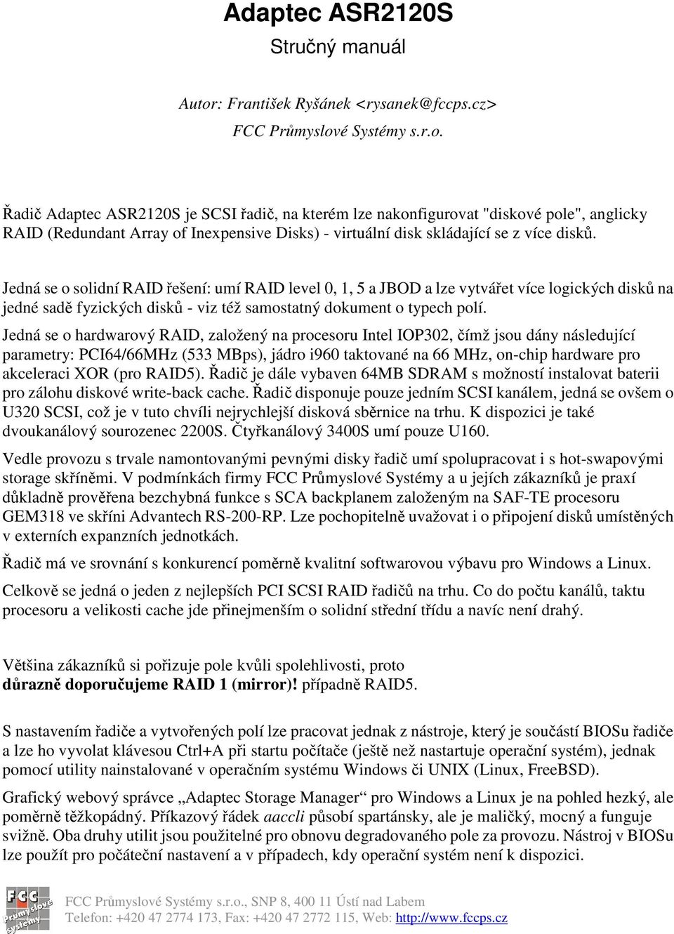 é Systémy s.r.o. adi Adaptec ASR2120S je SCSI adi, na kterém lze nakonfigurovat "diskové pole", anglicky RAID (Redundant Array of Inexpensive Disks) - virtuální disk skládající se z více disk.