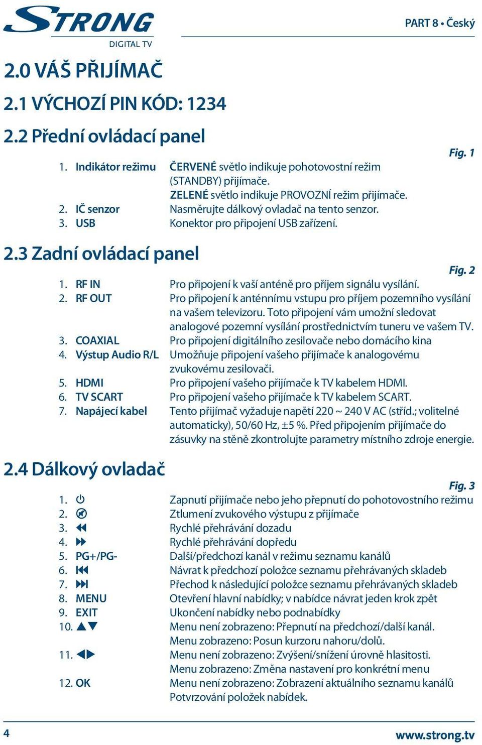 RF IN Pro připojení k vaší anténě pro příjem signálu vysílání. 2. RF OUT Pro připojení k anténnímu vstupu pro příjem pozemního vysílání na vašem televizoru.