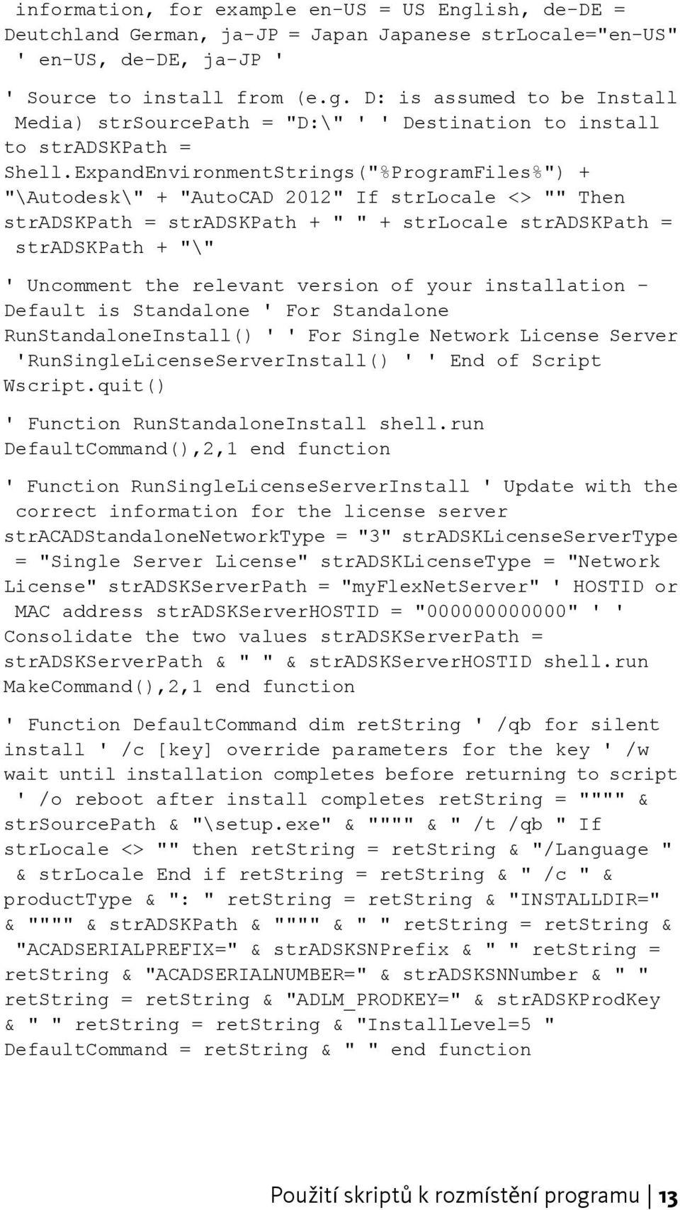 version of your installation - Default is Standalone ' For Standalone RunStandaloneInstall() ' ' For Single Network License Server 'RunSingleLicenseServerInstall() ' ' End of Script Wscript.