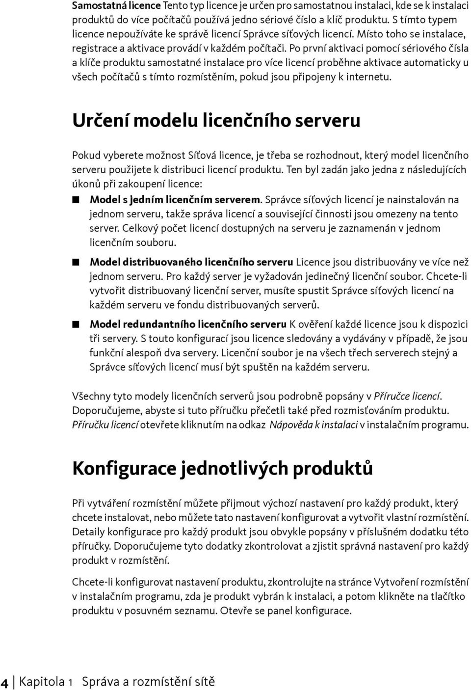 Po první aktivaci pomocí sériového čísla a klíče produktu samostatné instalace pro více licencí proběhne aktivace automaticky u všech počítačů s tímto rozmístěním, pokud jsou připojeny k internetu.