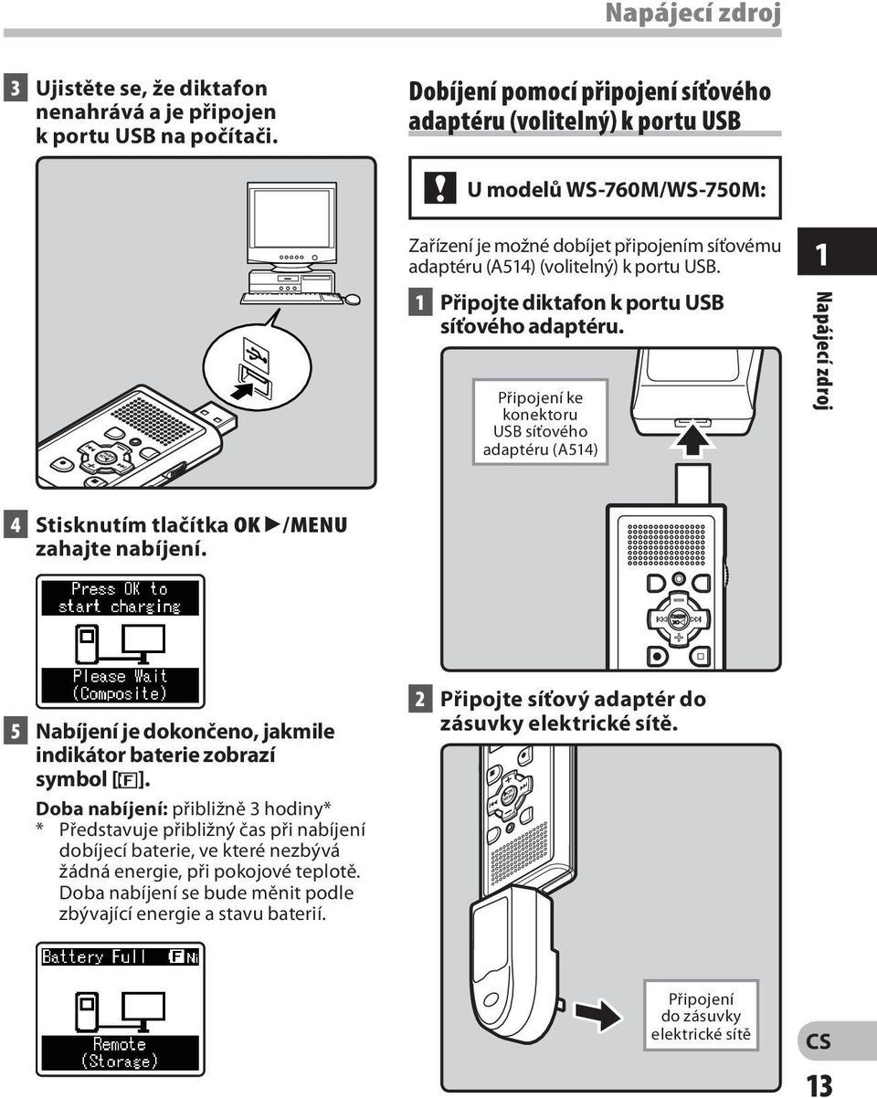 1 Připojte diktafon k portu USB síťového adaptéru. Připojení ke konektoru USB síťového adaptéru (A514) 1 Napájecí zdroj 4 Stisknutím tlačítka OK `/MENU zahajte nabíjení.