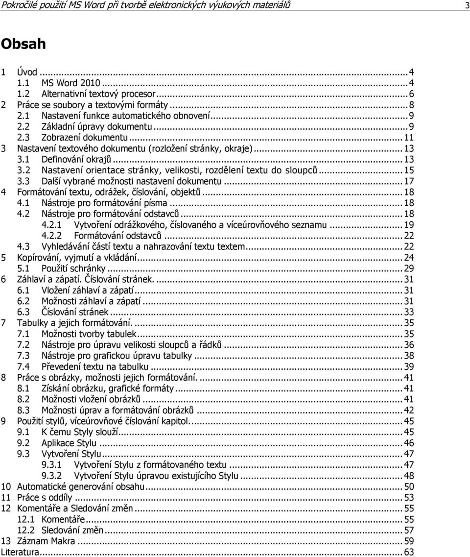 .. 13 3.2 Nastavení orientace stránky, velikosti, rozdělení textu do sloupců... 15 3.3 Další vybrané možnosti nastavení dokumentu... 17 4 Formátování textu, odrážek, číslování, objektů... 18 4.