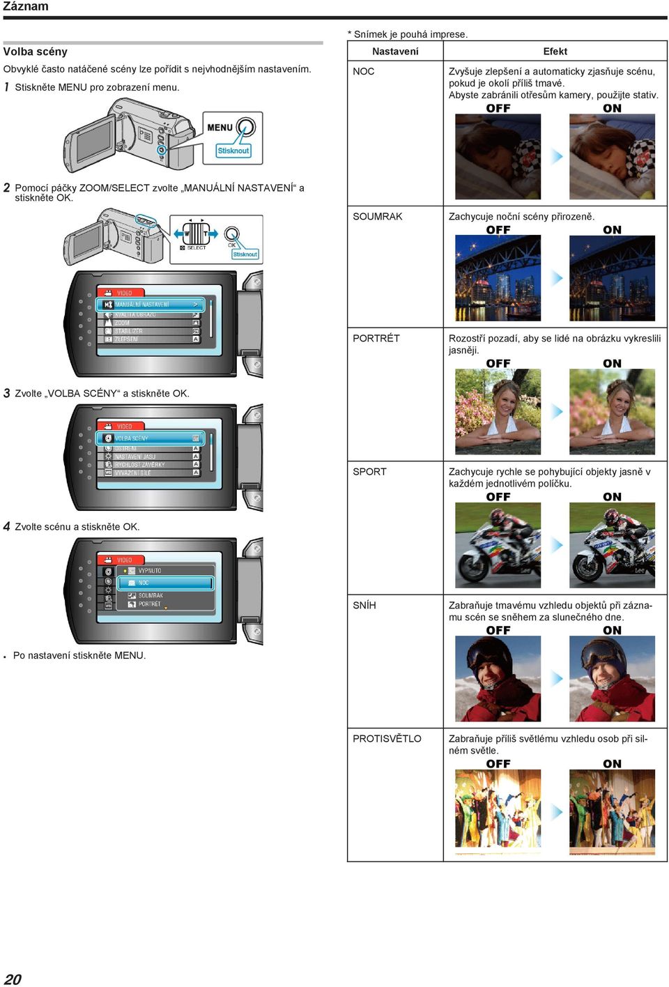 přirozeně PORTRÉT Rozostří pozadí, aby se lidé na obrázku vykreslili jasněji 3 Zvolte VOLBA SCÉNY a stiskněte OK SPORT Zachycuje rychle se pohybující objekty jasně v každém jednotlivém políčku 4