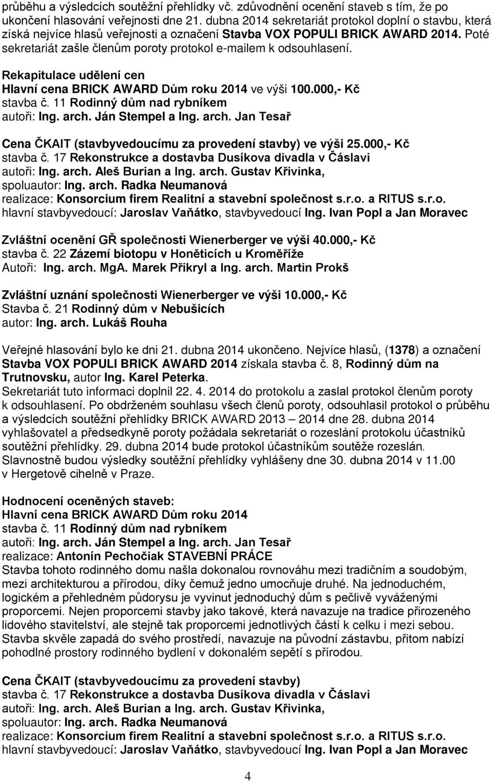 Poté sekretariát zašle členům poroty protokol e-mailem k odsouhlasení. Rekapitulace udělení cen Hlavní cena BRICK AWARD Dům roku 2014 ve výši 100.000,- Kč stavba č.