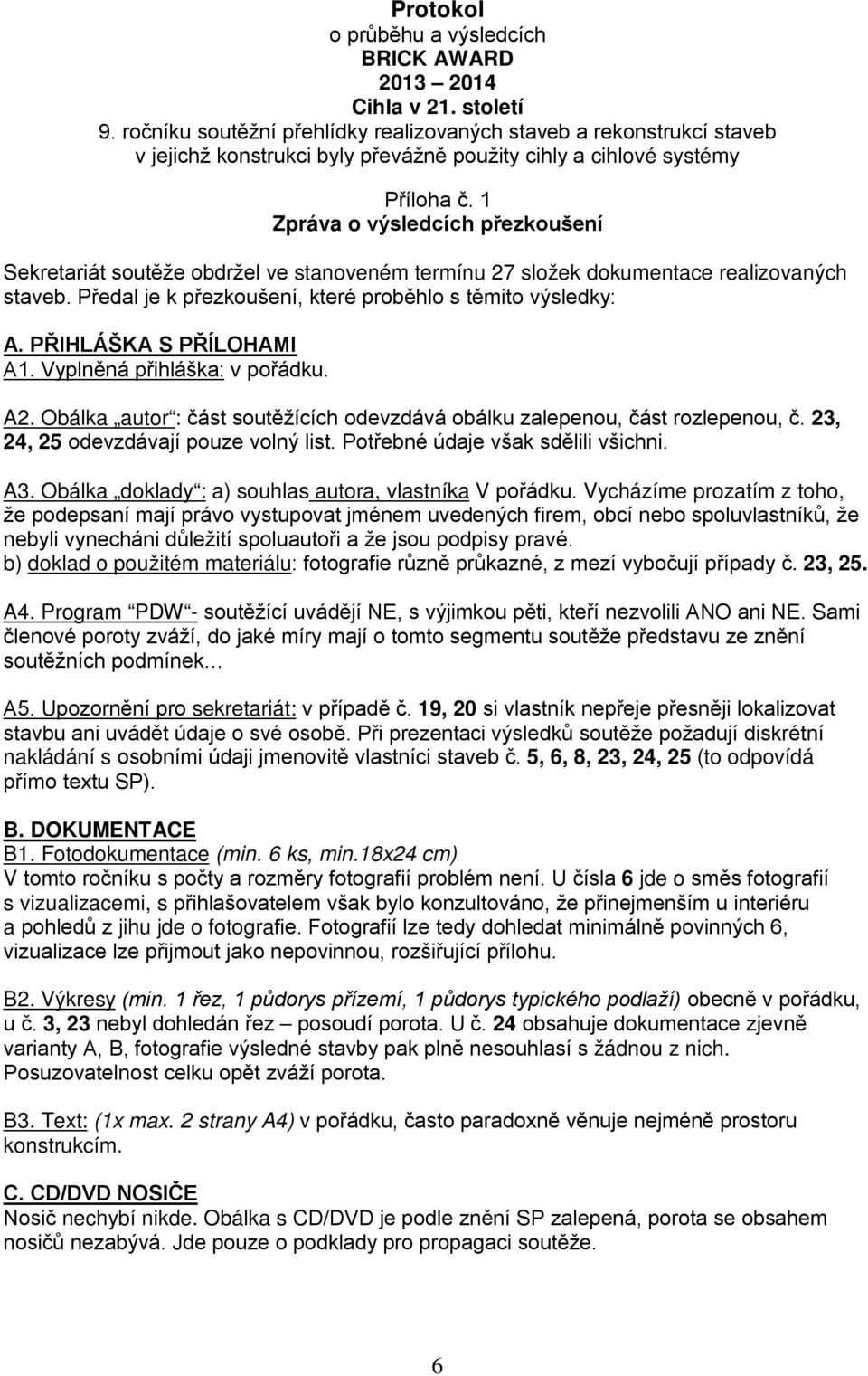 1 Zpráva o výsledcích přezkoušení Sekretariát soutěže obdržel ve stanoveném termínu 27 složek dokumentace realizovaných staveb. Předal je k přezkoušení, které proběhlo s těmito výsledky: A.